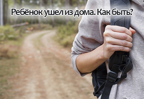 Как быть, если ребенок ушел из дома?
